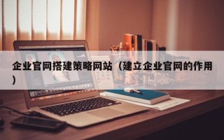 佳木斯企业官网搭建策略网站（建立企业官网的作用）