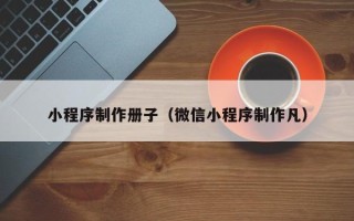 佳木斯小程序制作册子（微信小程序制作凡）