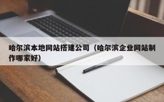 佳木斯哈尔滨本地网站搭建公司（哈尔滨企业网站制作哪家好）