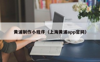佳木斯黄浦制作小程序（上海黄浦app官网）