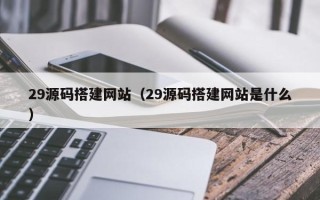 佳木斯29源码搭建网站（29源码搭建网站是什么）