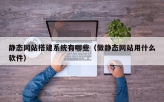 佳木斯静态网站搭建系统有哪些（做静态网站用什么软件）