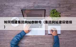 佳木斯如何搭建集团网站群聊号（集团网站建设链接）