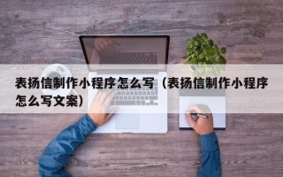 佳木斯表扬信制作小程序怎么写（表扬信制作小程序怎么写文案）