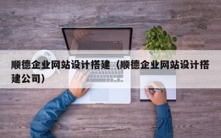 佳木斯顺德企业网站设计搭建（顺德企业网站设计搭建公司）