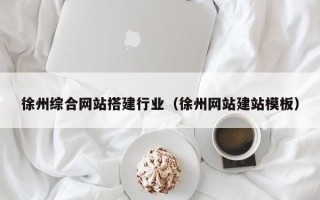 佳木斯徐州综合网站搭建行业（徐州网站建站模板）