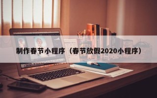 佳木斯制作春节小程序（春节放假2020小程序）