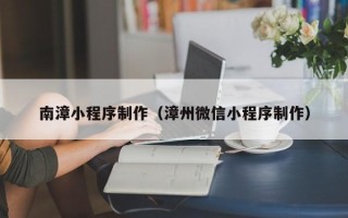 佳木斯南漳小程序制作（漳州微信小程序制作）