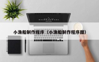 佳木斯小渔船制作程序（小渔船制作程序图）
