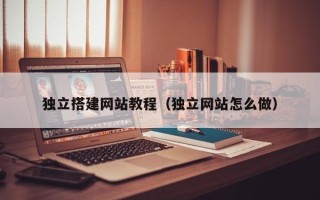佳木斯独立搭建网站教程（独立网站怎么做）