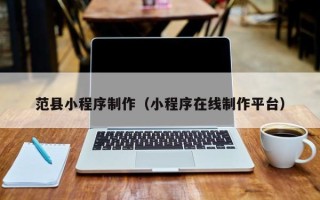佳木斯范县小程序制作（小程序在线制作平台）