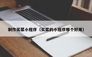 佳木斯制作买菜小程序（买菜的小程序哪个好用）