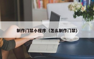 佳木斯制作门禁小程序（怎么制作门禁）