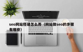 佳木斯seo网站搭建怎么弄（网站做seo的步骤有哪些）